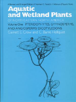 Aquatic and Wetland Plants of Northeastern North America, Volume I: A Revised and Enlarged Edition of Norman C. Fassett's a Manual of Aquatic Plants, Volume I: Pteridphytes, Gymnosperms, and Angiosperms: Dicotyledons - Crow, Garrett E, and Hellquist, C Barre