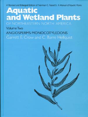 Aquatic and Wetland Plants of Northeastern North America, Volume II: A Revised and Enlarged Edition of Norman C. Fassett's a Manual of Aquatic Plants, Volume II: Angiosperms: Monocotyledons - Crow, Garrett E, and Hellquist, C Barre