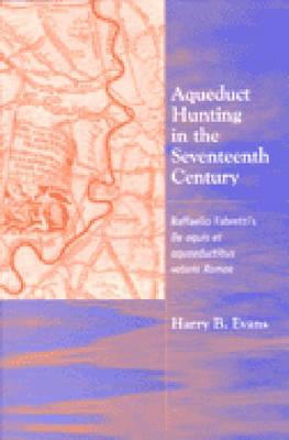 Aqueduct Hunting in the Seventeenth Century: Raffaele Fabretti's de Aquis Et Aquaeductibus Veteris Romae - Evans, Harry B