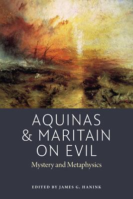 Aquinas and Maritain on Evil: Mystery and Metaphysics - Hanink, James G (Editor)