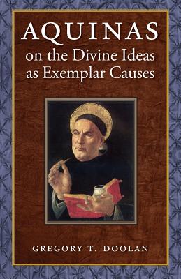 Aquinas on the Divine Ideas as Exemplar Causes - Doolan, Gregory T