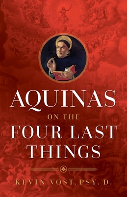 Aquinas on the Four Last Things: Everything You Need to Know about Death, Judgment, Heaven, and Hell - Vost, Kevin