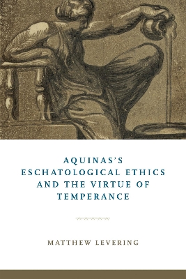 Aquinas's Eschatological Ethics and the Virtue of Temperance - Levering, Matthew