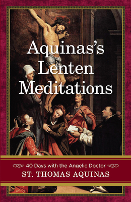 Aquinas's Lenten Meditations: 40 Days with the Angelic Doctor - Aquinas, Saint Thomas