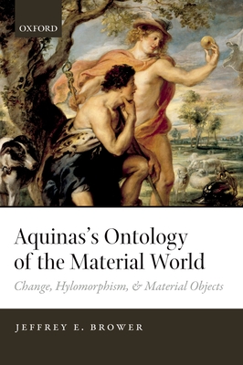 Aquinas's Ontology of the Material World: Change, Hylomorphism, and Material Objects - Brower, Jeffrey E.