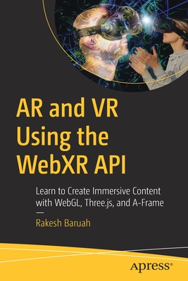 AR and VR Using the Webxr API: Learn to Create Immersive Content with Webgl, Three.Js, and A-Frame - Baruah, Rakesh