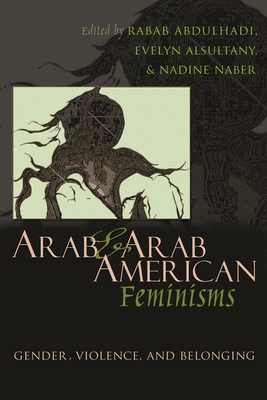 Arab and Arab American Feminisms: Gender, Violence, and Belonging - Abdulhadi, Rabab (Editor), and Asultany, Evelyn (Editor), and Naber, Nadine (Editor)