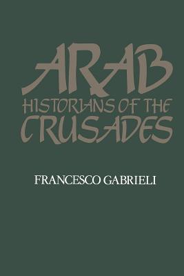 Arab Historians of the Crusades - Gabrieli, Francesco (Translated by)