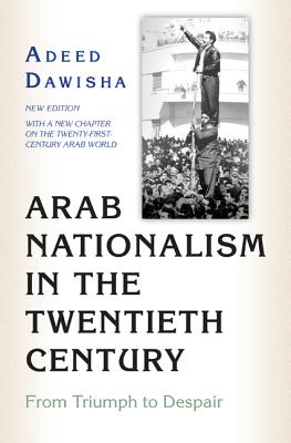 Arab Nationalism in the Twentieth Century: From Triumph to Despair - New Edition with a New Chapter on the Twenty-First-Century Arab World - Dawisha, Adeed (Preface by)