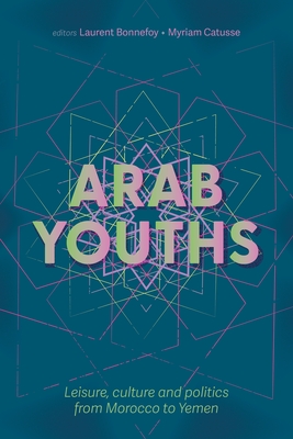 Arab Youths: Leisure, Culture and Politics from Morocco to Yemen - Bonnefoy, Laurent (Editor), and Catusse, Myriam (Editor)