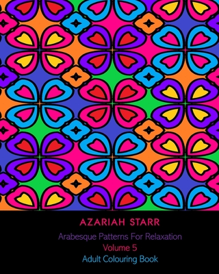 Arabesque Patterns For Relaxation Volume 5: Adult Colouring Book - Starr, Azariah