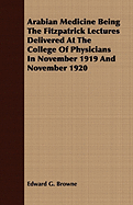 Arabian Medicine Being the Fitzpatrick Lectures Delivered at the College of Physicians in November 1919 and November 1920