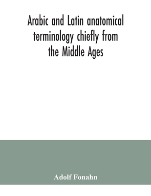 Arabic and Latin anatomical terminology chiefly from the Middle Ages - Fonahn, Adolf