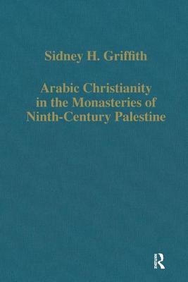 Arabic Christianity in the Monasteries of Ninth-Century Palestine - Griffith, Sidney H