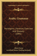 Arabic Grammar: Paradigms, Literature, Exercises And Glossary (1895)