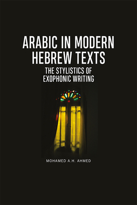 Arabic in Modern Hebrew Texts: The Stylistics of Exophonic Writing - Ahmed, Mohamed A H