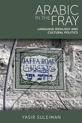 Arabic in the Fray: Language Ideology and Cultural Politics - Suleiman, Yasir