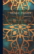 Arabic Primer: Consisting of 180 Short Sentences Containing 30 Primary Words