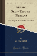 Arabic Self-Taught (Syrian): With English Phonetic Pronunciation (Classic Reprint)