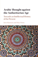 Arabic Thought against the Authoritarian Age: Towards an Intellectual History of the Present