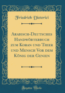 Arabisch-Deutsches Handwrterbuch Zum Koran Und Thier Und Mensch VOR Dem Knig Der Genien (Classic Reprint)