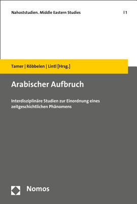 Arabischer Aufbruch: Interdisziplinare Studien Zur Einordnung Eines Zeitgeschichtlichen Phanomens - Lintl, Peter (Editor), and Robbelen, Hanna (Editor), and Tamer, Georges (Editor)