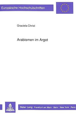 Arabismen Im Argot: Ein Beitrag Zur Franzoesischen Lexikographie AB Der Zweiten Haelfte Des 19. Jahrhunderts - Christ, Graciela