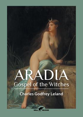 Aradia: Gospel of the Witches - Leland, Charles Godfrey