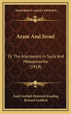 Aram and Israel: Or the Aramaeans in Syria and Mesopotamia (1918) - Kraeling, Emil Gottlieb Heinrich, and Gottheil, Richard