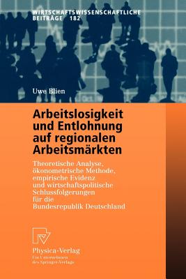 Arbeitslosigkeit Und Entlohnung Auf Regionalen Arbeitsm?rkten: Theoretische Analyse, Konometrische Methode, Empirische Evidenz Und Wirtschaftspolitische Schlu?folgerungen F?r Die Bundesrepublik Deutschland - Blien, Uwe