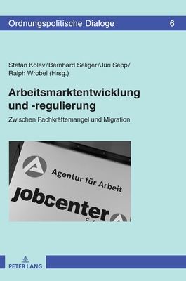 Arbeitsmarktentwicklung und -regulierung: Zwischen Fachkraeftemangel und Migration - Kolev, Stefan (Editor), and Seliger, Bernhard (Editor), and Sepp, J?ri (Editor)