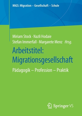 Arbeitstitel: Migrationsgesellschaft: P?dagogik - Profession - Praktik - Stock, Miriam (Editor), and Hodaie, Nazli (Editor), and Immerfall, Stefan (Editor)