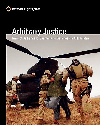 Arbitrary Justice: Trial Of Guantanamo And Bagram Detainees In Afghanistan - Human Rights First Staff