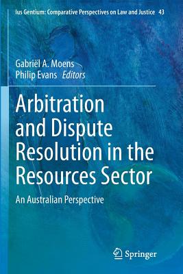 Arbitration and Dispute Resolution in the Resources Sector: An Australian Perspective - Moens, Gabril a (Editor), and Evans, Philip (Editor)