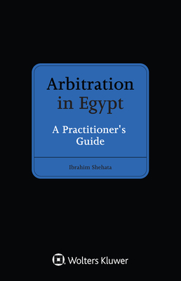 Arbitration in Egypt: A Practitioner's Guide - Shehata, Ibrahim