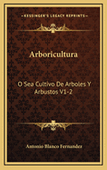 Arboricultura: O Sea Cultivo de Arboles y Arbustos V1-2: Lecciones Dadas En El Ateneo Cientifico y Literario de Esta Corte (1884)