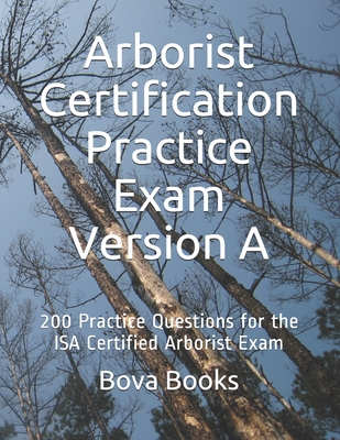 Arborist Certification Practice Exam Version A: 200 Practice Questions for the ISA Certified Arborist Exam - Books LLC, Bova