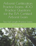 Arborist Certification Practice Exams: 400 Practice Questions for the ISA Certified Arborist Exam: Two Full Length Practice Exams