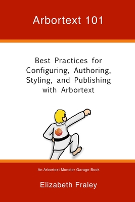 Arbortext 101: Best Practices for Configuring, Authoring, Styling, and Publishing with Arbortext - Fraley, Elizabeth