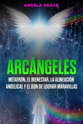 Arcngeles: Metatrn, el bienestar, la alineacin angelical y el don de lograr maravillas (Libro 2 de la serie Arcngeles) - Grace, Angela