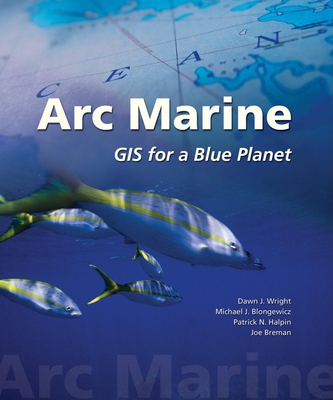 Arc Marine: GIS for a Blue Planet - Wright, Dawn J, and Blongewicz, Michael J, and Halpin, Patrick N
