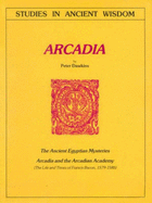 Arcadia: The Ancient Egyptian Mysteries; Arcadia and the Arcadian Academy; The Life and Times of Francis Bacon, 1579-1585 - Dawkins, Peter A.