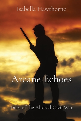 Arcane Echoes: Tales of the Altered Civil War - Hawthorne, Isabella