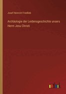 Archologie der Leidensgeschichte unsers Herrn Jesu Christi