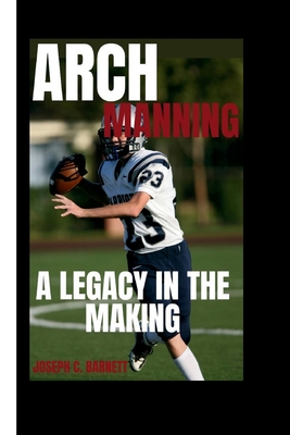 Arch Manning: A Legacy in the Making - C Barnett, Joseph