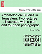 Arch Ological Studies in Jerusalem. Two Lectures ... Illustrated with a Plan and Fourteen Photographs.