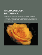 Archaeologia Britannica; Giving Some Account Additional to What Has Been Hitherto Publish'd, of the Languages, Histories and Customs of the Original Inhabitants of Great Britain