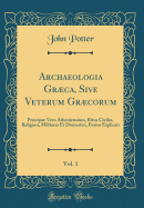 Archaeologia Grca, Sive Veterum Grcorum, Vol. 1: Prcipue Vero Atheniensium, Ritus Civiles, Religiosi, Militares Et Domestici, Fusius Explicati (Classic Reprint)
