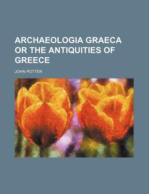 Archaeologia Graeca or the Antiquities of Greece - Potter, John, Dr.