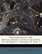 Archaeologia, Or, Miscellaneous Tracts Relating to Antiquity, Volume 49, Part 2